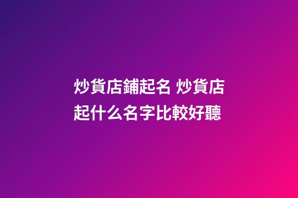 炒貨店鋪起名 炒貨店起什么名字比較好聽-第1張-店鋪起名-玄機派